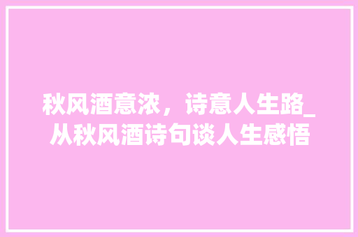 秋风酒意浓，诗意人生路_从秋风酒诗句谈人生感悟