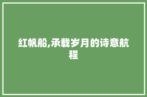 红帆船,承载岁月的诗意航程