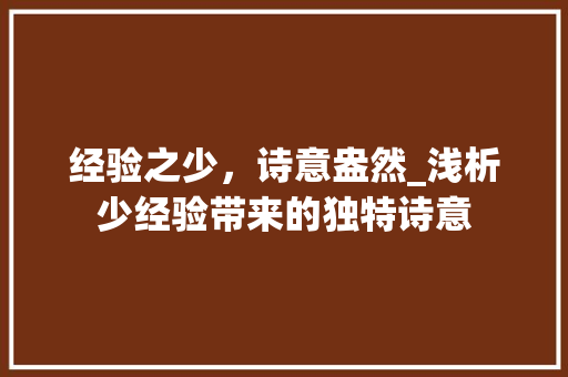 经验之少，诗意盎然_浅析少经验带来的独特诗意