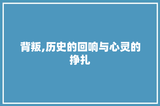 背叛,历史的回响与心灵的挣扎
