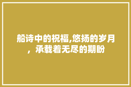 船诗中的祝福,悠扬的岁月，承载着无尽的期盼