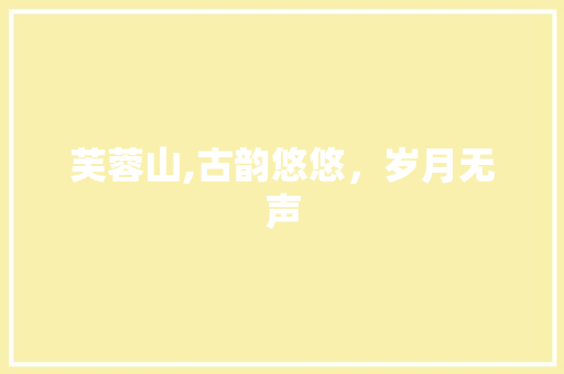 芙蓉山,古韵悠悠，岁月无声