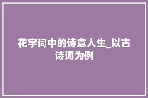 花字词中的诗意人生_以古诗词为例