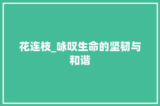 花连枝_咏叹生命的坚韧与和谐