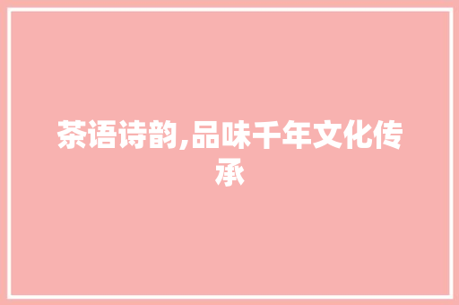 茶语诗韵,品味千年文化传承