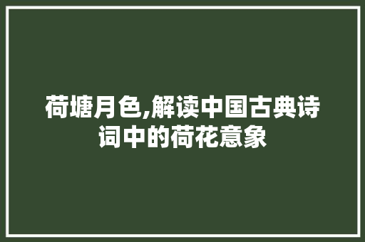 荷塘月色,解读中国古典诗词中的荷花意象