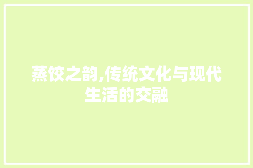 蒸饺之韵,传统文化与现代生活的交融