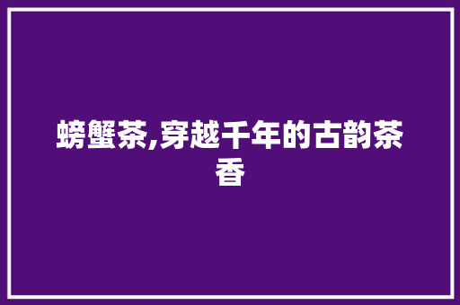 螃蟹茶,穿越千年的古韵茶香