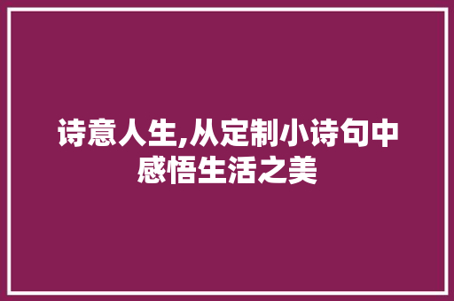 诗意人生,从定制小诗句中感悟生活之美