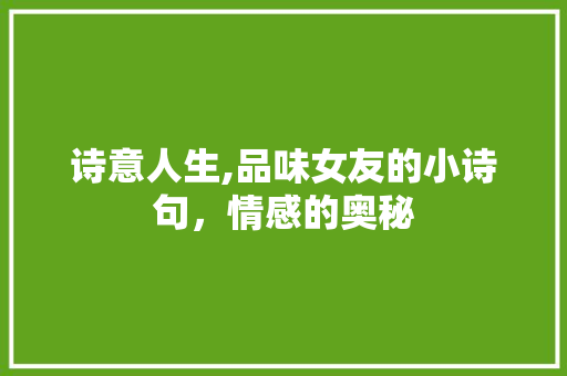 诗意人生,品味女友的小诗句，情感的奥秘