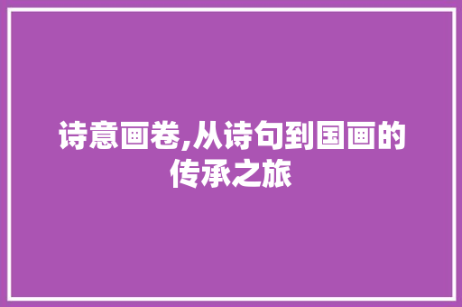 诗意画卷,从诗句到国画的传承之旅