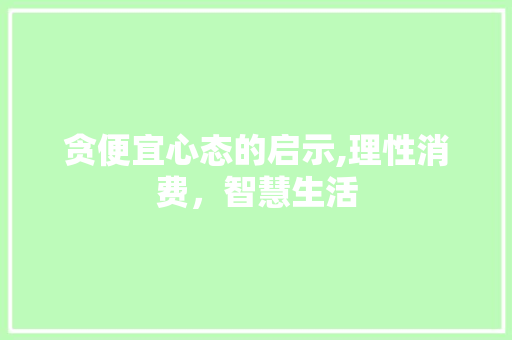 贪便宜心态的启示,理性消费，智慧生活