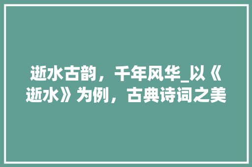 逝水古韵，千年风华_以《逝水》为例，古典诗词之美