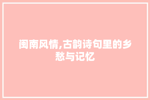 闽南风情,古韵诗句里的乡愁与记忆