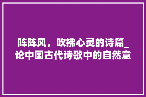 阵阵风，吹拂心灵的诗篇_论中国古代诗歌中的自然意象