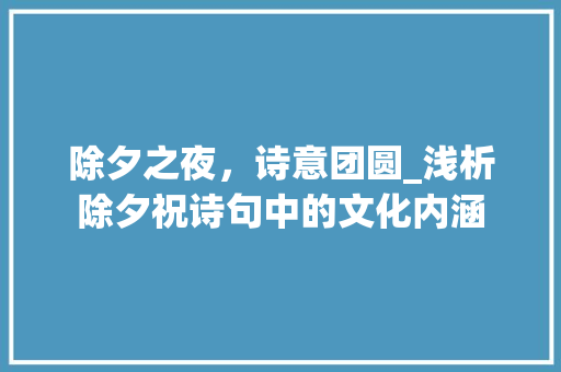 除夕之夜，诗意团圆_浅析除夕祝诗句中的文化内涵