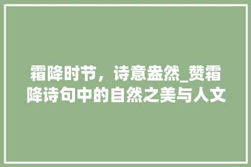 霜降时节，诗意盎然_赞霜降诗句中的自然之美与人文情怀 应用文