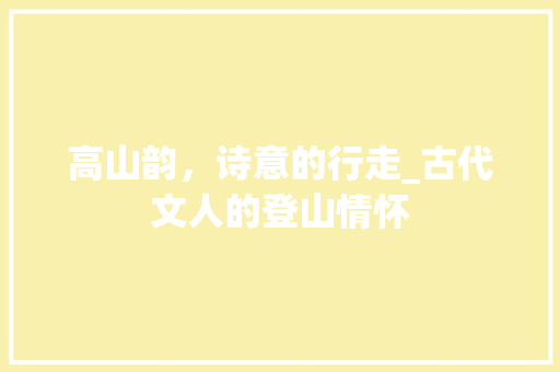 高山韵，诗意的行走_古代文人的登山情怀