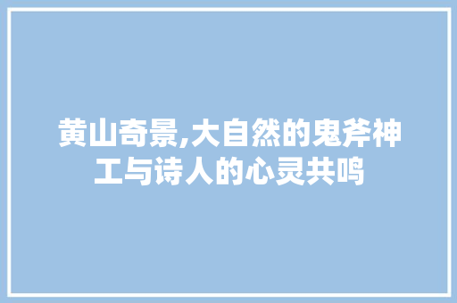 黄山奇景,大自然的鬼斧神工与诗人的心灵共鸣