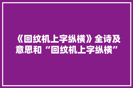 《回纹机上字纵横》全诗及意思和“回纹机上字纵横”的拼音注释 诗词鉴赏