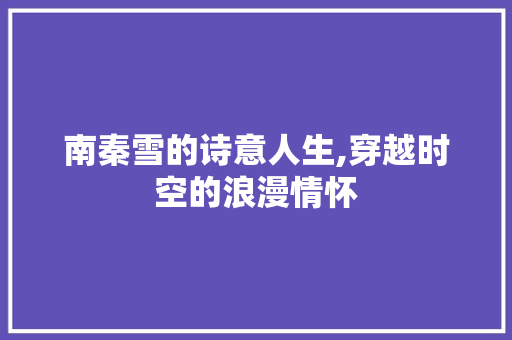 南秦雪的诗意人生,穿越时空的浪漫情怀