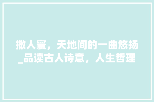 撒人寰，天地间的一曲悠扬_品读古人诗意，人生哲理