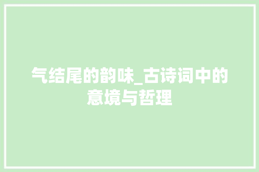 气结尾的韵味_古诗词中的意境与哲理
