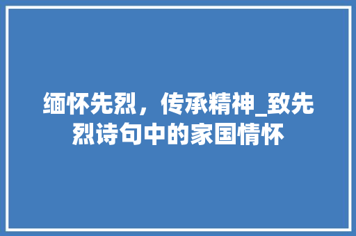 缅怀先烈，传承精神_致先烈诗句中的家国情怀