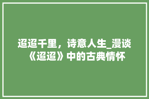 迢迢千里，诗意人生_漫谈《迢迢》中的古典情怀 诗词体裁