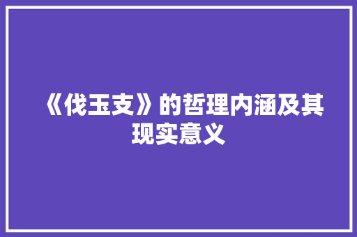 《伐玉支》的哲理内涵及其现实意义 应用文