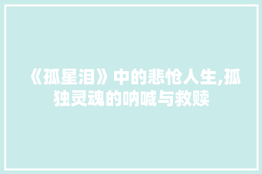 《孤星泪》中的悲怆人生,孤独灵魂的呐喊与救赎