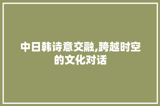 中日韩诗意交融,跨越时空的文化对话