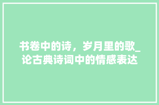 书卷中的诗，岁月里的歌_论古典诗词中的情感表达