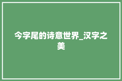 今字尾的诗意世界_汉字之美