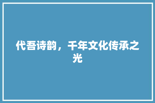 代吾诗韵，千年文化传承之光