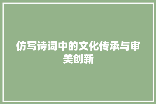 仿写诗词中的文化传承与审美创新