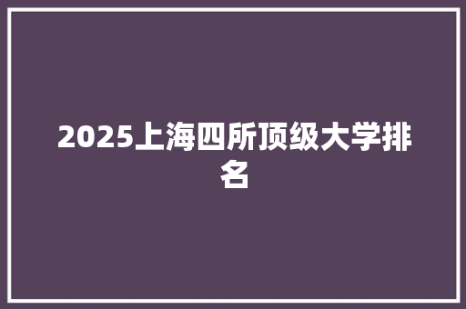 2025上海四所顶级大学排名
