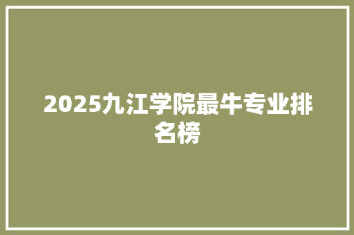2025九江学院最牛专业排名榜