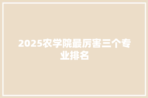 2025农学院最厉害三个专业排名