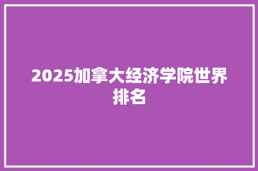 2025加拿大经济学院世界排名