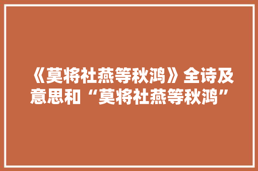 《莫将社燕等秋鸿》全诗及意思和“莫将社燕等秋鸿”的拼音注释