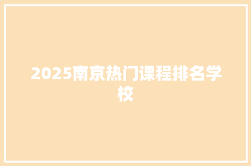 2025南京热门课程排名学校