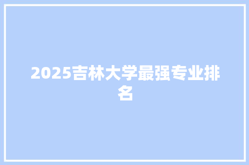 2025吉林大学最强专业排名