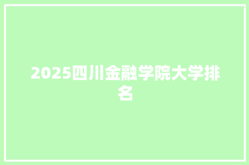 2025四川金融学院大学排名 会议纪要