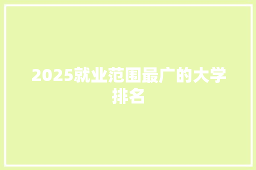 2025就业范围最广的大学排名 项目报告