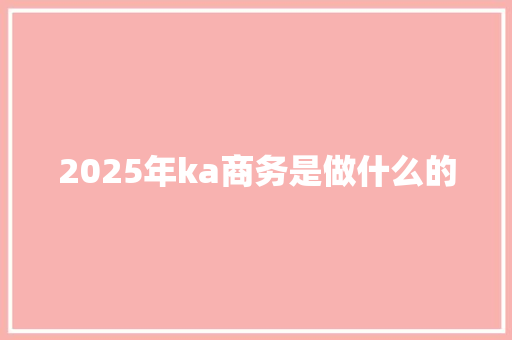 2025年ka商务是做什么的
