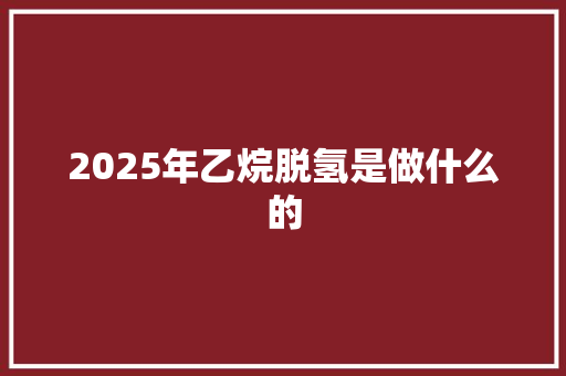 2025年乙烷脱氢是做什么的