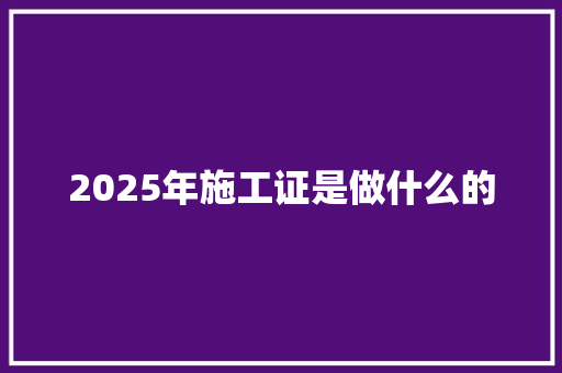 2025年施工证是做什么的