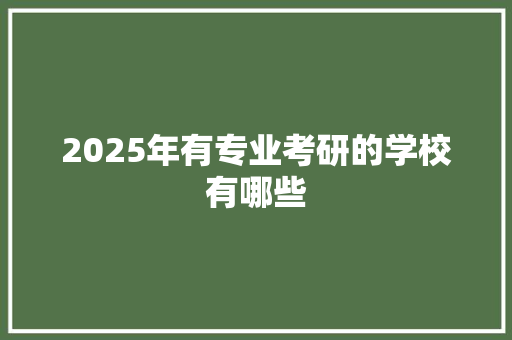 2025年有专业考研的学校有哪些