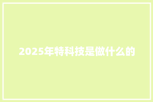 2025年特科技是做什么的
